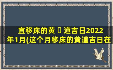 宜移床的黄 ☘ 道吉日2022年1月(这个月移床的黄道吉日在那几天)